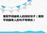 重阳节祝福老人的简短句子（重阳节祝福老人的句子有哪些）
