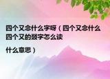 四个又念什么字呀（四个又念什么 四个又的叕字怎么读|什么意思）