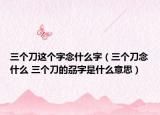 三个刀这个字念什么字（三个刀念什么 三个刀的刕字是什么意思）