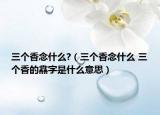 三个香念什么?（三个香念什么 三个香的馫字是什么意思）