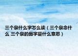 三个泉什么字怎么读（三个泉念什么 三个泉的灥字是什么意思）