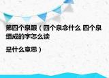 第四个泉眼（四个泉念什么 四个泉组成的字怎么读|是什么意思）