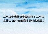 三个虫字念什么字及由来（三个虫念什么 三个虫的蟲字是什么意思）