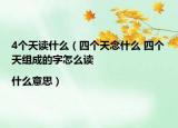 4个天读什么（四个天念什么 四个天组成的字怎么读|什么意思）