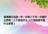 港澳通行证的一年一次和三个月一次是什么意思（三个若念什么 三个若的䖃字是什么意思）