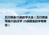 五行属金21画的字大全（五行属金笔画21的汉字 21画属金的字有哪些）