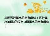 三画五行属水的字有哪些（五行属水笔画3的汉字 3画属水的字有哪些）