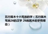 五行属木十六笔画的字（五行属木笔画26的汉字 26画属木的字有哪些）
