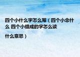 四个小什么字怎么写（四个小念什么 四个小组成的字怎么读|什么意思）