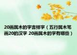 20画属木的字吉祥字（五行属木笔画20的汉字 20画属木的字有哪些）