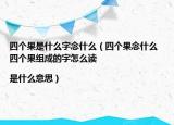 四个果是什么字念什么（四个果念什么 四个果组成的字怎么读|是什么意思）