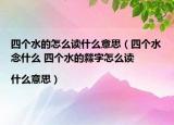 四个水的怎么读什么意思（四个水念什么 四个水的㵘字怎么读|什么意思）