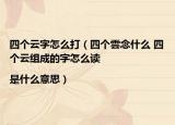 四个云字怎么打（四个雲念什么 四个云组成的字怎么读|是什么意思）