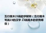 五行属木23画的字解释（五行属木笔画23的汉字 23画属木的字有哪些）