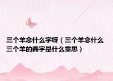 三个羊念什么字呀（三个羊念什么 三个羊的羴字是什么意思）