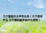 三个雷是什么字怎么念（三个雷念什么 三个雷的靐字是什么意思）