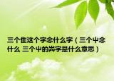 三个隹这个字念什么字（三个屮念什么 三个屮的芔字是什么意思）