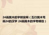 24画属木的字祥安阁（五行属木笔画24的汉字 24画属木的字有哪些）