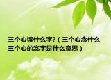三个心读什么字?（三个心念什么 三个心的惢字是什么意思）