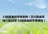 23画属金的字祥安阁（五行属金笔画23的汉字 23画属金的字有哪些）