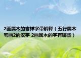 2画属木的吉祥字带解释（五行属木笔画2的汉字 2画属木的字有哪些）