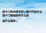 四个门风水好不好（四个門念什么 四个门组成的字怎么读|是什么意思）