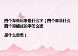 四个车叠起来是什么字（四个車念什么 四个車组成的字怎么读|是什么意思）
