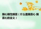 随心随性随喜（什么是随喜心 随喜心的含义）