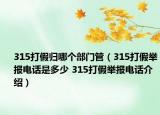 315打假归哪个部门管（315打假举报电话是多少 315打假举报电话介绍）