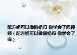 配方奶可以做酸奶吗 你学会了吗视频（配方奶可以做酸奶吗 你学会了吗）