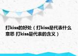 打kiss的好处（打kiss是代表什么意思 打kiss是代表的含义）