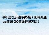 手机怎么开通qq农场（如何开通qq农场 QQ农场开通方法）