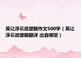 莫让浮云遮望眼作文500字（莫让浮云遮望眼翻译 出自哪里）