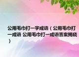 公用毛巾打一字成语（公用毛巾打一成语 公用毛巾打一成语答案揭晓）