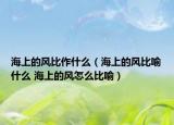 海上的风比作什么（海上的风比喻什么 海上的风怎么比喻）