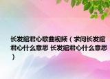 长发绾君心歌曲视频（求问长发绾君心什么意思 长发绾君心什么意思）