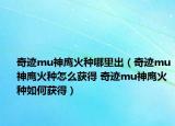 奇迹mu神鹰火种哪里出（奇迹mu神鹰火种怎么获得 奇迹mu神鹰火种如何获得）
