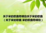 关于家的歌曲有哪些关于家的歌曲（关于家的歌曲 家的歌曲有哪些）