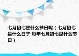 七月初七是什么节日呢（七月初七是什么日子 每年七月初七是什么节日）