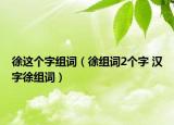 徐这个字组词（徐组词2个字 汉字徐组词）