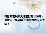 哥伦布发现新大陆的好处和坏处（谁发现了新大陆 哥伦布发现了新大陆）