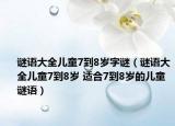 谜语大全儿童7到8岁字谜（谜语大全儿童7到8岁 适合7到8岁的儿童谜语）