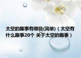 太空的趣事有哪些(简单)（太空有什么趣事20个 关于太空的趣事）