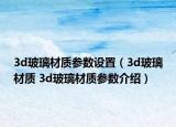 3d玻璃材质参数设置（3d玻璃材质 3d玻璃材质参数介绍）