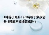 1吨等于几升?（1吨等于多少公升 1吨能不能换算成升）