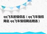 qq飞车的情侣名（qq飞车情侣网名 qq飞车情侣网名精选）