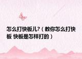 怎么打快板儿?（教你怎么打快板 快板是怎样打的）