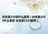女生发233是什么意思（女生发2333什么意思 女生发2333解释）