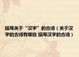 描写关于“汉字”的古诗（关于汉字的古诗有哪些 描写汉字的古诗）