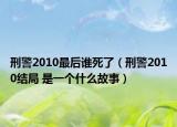 刑警2010最后谁死了（刑警2010结局 是一个什么故事）